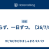 焦らず、一日ずつ。【26/7/8】
