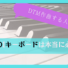 MIDIキーボードはDTM作曲に必要か？理由についても解説します