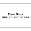 【Power Query】識別子 _ (アンダースコア) の理解