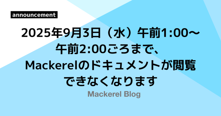 2025年9月3日（水）午前1:00〜午前2:00ごろまで、Mackerelのドキュメントが閲覧できなくなります