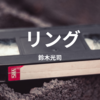 【鈴木光司】『リング』についての解説と感想