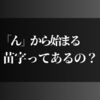 「ん」から始まる苗字ってあるの？珍しい名前の由来とルーツは？