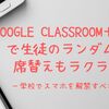 Google Classroom＋スマホで生徒のランダム指名・席替えもラクラク！ー学校でスマホを解禁すべきか？ー