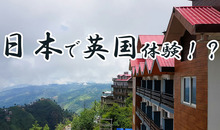 日本で英国文化が体験できる!?ブリティッシュヒルズの魅力と体験内容をご紹介！