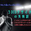 なんであんな事しちゃったんだろう…３DCGデザイナーの失敗談