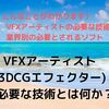 VFXアーティスト(3DCGエフェクター)に必要な技術とは？