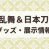 【2024年】 3/14～3/22 刀剣乱舞・日本刀関連 グッズ・展示情報まとめ