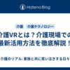 介護VRとは？介護現場での最新活用方法を徹底解説！