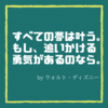 【すべての夢は叶う。 もし、追いかける 勇気があるのなら。】