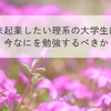 将来起業したい理系の大学生は、今なにを勉強するべきか