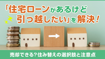 「住宅ローンがあるけど引っ越したい」を解決！売却できる？住み替えの選択肢と注意点