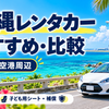 【沖縄】那覇空港のレンタカーおすすめ5店舗｜送迎・子ども用シート・補償を比較