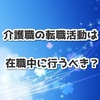 介護職の転職活動は在職中に行うべき？