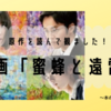 【映画】原作を読んで観たいと思った映画「蜜蜂と遠雷」を観てきました
