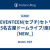 SEVENTEEN(セブチ)セトリ2025名古屋ドームライブ/座席表[NEW_]