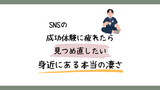 SNSの成功体験に疲れたら見つめ直したい、身近にある本当の凄さ