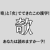 「奇」と「次」でできたこの漢字！【欹】あなたは読めますか…？！