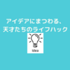 アイデアにまつわる天才たちのライフハックについて！