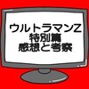 ウルトラマンZ特別編感想と考察　ウルトラマンと頼りになる仲間たち！