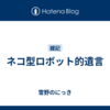 ネコ型ロボット的遺言