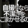 【検証】自撮りで不潔さはごまかせるのか？