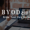 BYODとは？意味・メリット/デメリットと注意点をわかりやすく解説【教育・企業】
