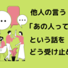 他人の言う『あの人は〇〇』という話をどう受け止める？