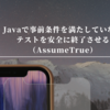 Javaで事前条件を満たしていないテストを安全に終了させる（AssumeTrue）