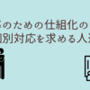 効率のための仕組化の中で個別対応を求める人達