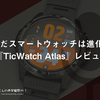 まだまだスマートウォッチは進化する！『TicWatch Atlas』レビュー