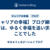 【キャリアの幸福】ブログ継続のコツは、ゆるく幸福を追い求めることでした