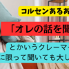 【コルセンあるある】「オレの話を聞けー！！」と激オコなクレーマーさんに限ってたいてい丁寧に聞いても大した事言わないんよな〜