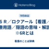 ６Ｒ／ロクアール【看護／医療用語／隠語の意味・解説】※6Rとは