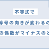【不等式】不等号の向きが変わるのはどんなとき？