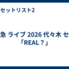 超特急 ライブ 2026 代々木 セトリ「REAL？」