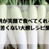 子供が食べてくれる！苦くない大根レシピ【まとめ】