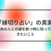 【縁切り占い」の真実！】運命の人との縁を断つ時に知っておきたいこと