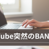 YouTubeの誤判定でアカウントBAN：アルゴリズムの誤作動とユーザー対応