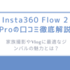 Insta360 Flow 2 Proの口コミ徹底解説/家族撮影やVlogに最適なジンバルの魅力とは？