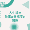 人生論２　仕事と幸福度の関係(幸せな仕事への取り組み方)