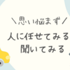 思い悩まず、人に任せてみる、聞いてみる