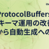 ProtocolBuffersスキーマ運用の改善: 手動から自動生成への移行