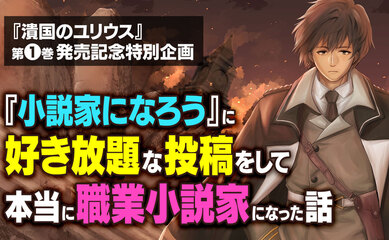 『潰国のユリウス』第1巻発売記念特別企画 「『小説家になろう』に好き放題な投稿をして本当に職業小説家になった話」
