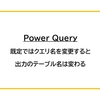 【Power Query】既定ではクエリ名を変更すると出力のテーブル名は変わる