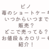 ピノ 苺のショートケーキいつからいつまで販売？どこで売ってる？お値段＆カロリーも紹介！