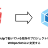 Gulpで動いている既存のプロジェクトをWebpackのみに変更する