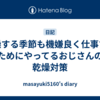 乾燥する季節も機嫌良く仕事するためにやってるおじさんの乾燥対策