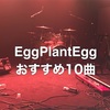 茄子蛋EggPlantEggのおすすめ10曲　とりあえずこれを聴いておけ！(2022.1.2更新)