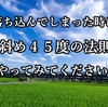 チョット落ち込んでしまった時に、「斜め４５度の法則」やってみてください。