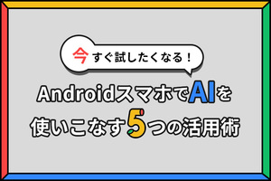 今すぐ試したくなる！AndroidスマホでAIを使いこなす5つの活用術